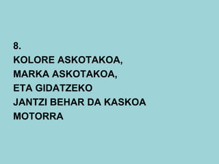 8.
KOLORE ASKOTAKOA,
MARKA ASKOTAKOA,
ETA GIDATZEKO
JANTZI BEHAR DA KASKOA
MOTORRA
 