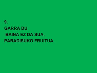 9.
GARRA DU
BAINA EZ DA SUA,
PARADISUKO FRUITUA.
 