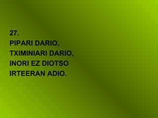 27.
PIPARI DARIO,
TXIMINIARI DARIO,
INORI EZ DIOTSO
IRTEERAN ADIO.
 