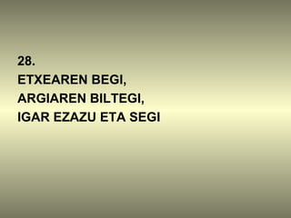 28.
ETXEAREN BEGI,
ARGIAREN BILTEGI,
IGAR EZAZU ETA SEGI
 