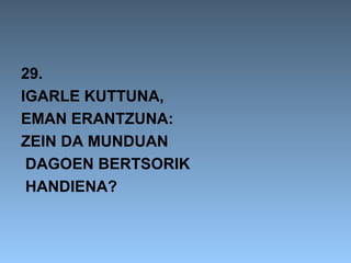 29.
IGARLE KUTTUNA,
EMAN ERANTZUNA:
ZEIN DA MUNDUAN
 DAGOEN BERTSORIK
 HANDIENA?
 