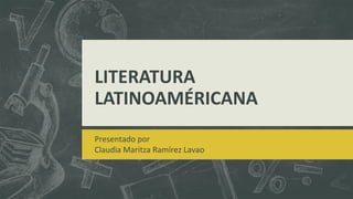 LITERATURA
LATINOAMÉRICANA
Presentado por
Claudia Maritza Ramírez Lavao

 