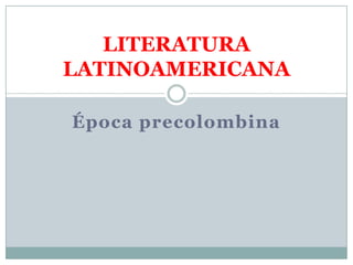 Época precolombina LITERATURA LATINOAMERICANA 