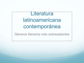 Literatura
latinoamericana
contemporánea
Géneros literarios más sobresalientes
 