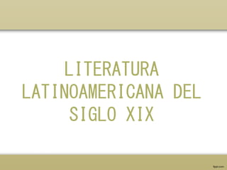 LITERATURA
LATINOAMERICANA DEL
SIGLO XIX
 
