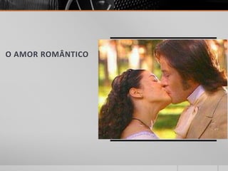 O AMOR ROMÂNTICO
 