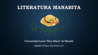 LITERATURA MANABITA
Universidad Laica “Eloy Alfaro” de Manabí
Autor: Gilson Santistevan
 