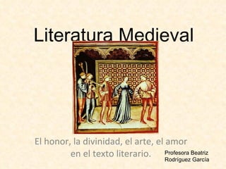 Literatura Medieval El honor, la divinidad, el arte, el amor en el texto literario. Profesora Beatriz Rodríguez García 