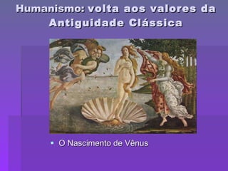 Humanismo:  volta aos valores da Antiguidade Clássica O Nascimento de Vênus 