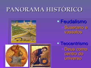 PANORAMA HISTÓRICO Feudalismo Suserano e vassalos Teocentrismo Deus como centro do universo 