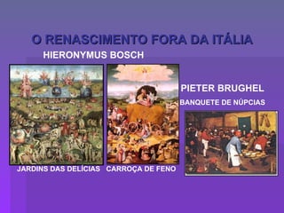 O RENASCIMENTO FORA DA ITÁLIA PIETER BRUGHEL BANQUETE DE NÚPCIAS HIERONYMUS BOSCH JARDINS DAS DELÍCIAS  CARROÇA DE FENO 