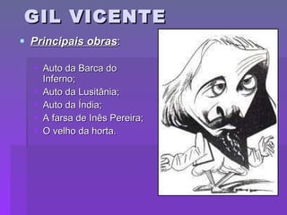 GIL VICENTE Principais obras : Auto da Barca do Inferno; Auto da Lusitânia; Auto da Índia; A farsa de Inês Pereira; O velho da horta. 