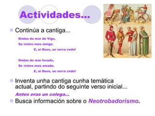 CANTIGAS DE AMIGOOndas do mar de Vigo Se vistes meu amigo			E ai Deus se virá cedoOndas do mar levado Se vistes meu amadoE ai Deus se virá cedoSe vistes meu amigoO por que eu sospiro			E ai Deus se virá cedoSe vistes meu amadoPor quen ei gran coidado?E ai Deus se virá cedoRecursos formaisLeixaprén