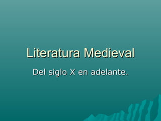 Literatura MedievalLiteratura Medieval
Del siglo X en adelante.Del siglo X en adelante.
 