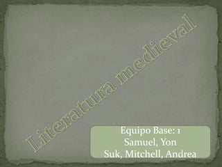 Literatura medieval Equipo Base: 1  Samuel, Yon Suk, Mitchell, Andrea 