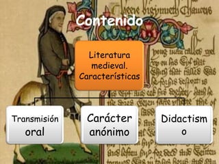Contenido

                Literatura
                 medieval.
              Características




Transmisión    Carácter         Didactism
   oral        anónimo              o
 