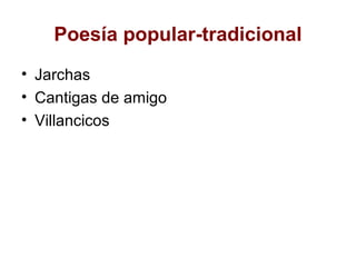 Poesía popular-tradicional
• Jarchas
• Cantigas de amigo
• Villancicos
 