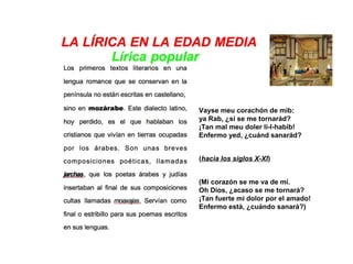 Vayse meu corachón de mib:
ya Rab, ¿si se me tornarád?
¡Tan mal meu doler li-l-habib!
Enfermo yed, ¿cuánd sanarád?
(hacia los siglos X-XI)
(Mi corazón se me va de mí.
Oh Dios, ¿acaso se me tornará?
¡Tan fuerte mi dolor por el amado!
Enfermo está, ¿cuándo sanará?)
 