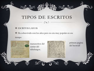 TIPOS DE ESCRITOS
 ESCRITOS LAICOS
 Ha sobrevivido con los años pero no era muy popular en ese
tiempo
manuscritos del
cantar del
nibelungos.
primera pagina
del beowulf
 