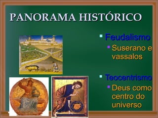 PANORAMA HISTÓRICOPANORAMA HISTÓRICO
 FeudalismoFeudalismo
 Suserano eSuserano e
vassalosvassalos
 TeocentrismoTeocentrismo
 Deus comoDeus como
centro docentro do
universouniverso
 