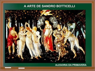 ALEGORIA DA PRIMAVERA
A ARTE DE SANDRO BOTTICELLIA ARTE DE SANDRO BOTTICELLI
 