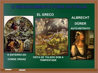 O RENASCIMENTO FORA DA ITÁLIAO RENASCIMENTO FORA DA ITÁLIA
ALBRECHT
DÜRER
AUTO-RETRATO
EL GRECO
O ENTERRO DO
CONDE ORGAZ
VISTA DE TOLEDO SOB A
TEMPESTADE
 