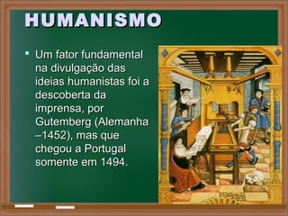 HUMANISMOHUMANISMO
 Um fator fundamentalUm fator fundamental
na divulgação dasna divulgação das
ideias humanistas foi aideias humanistas foi a
descoberta dadescoberta da
imprensa, porimprensa, por
Gutemberg (AlemanhaGutemberg (Alemanha
–1452), mas que–1452), mas que
chegou a Portugalchegou a Portugal
somente em 1494.somente em 1494.
 