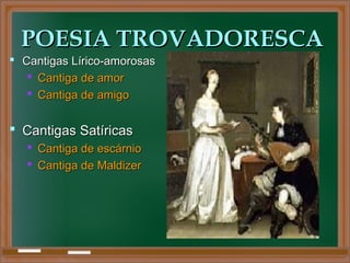 POESIA TROVADORESCAPOESIA TROVADORESCA
 Cantigas Lírico-amorosasCantigas Lírico-amorosas
 Cantiga de amorCantiga de amor
 Cantiga de amigoCantiga de amigo
 Cantigas SatíricasCantigas Satíricas
 Cantiga de escárnioCantiga de escárnio
 Cantiga de MaldizerCantiga de Maldizer
 