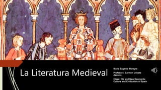 La Literatura Medieval
Maria Eugenia Moreyra
Profesora: Carmen Urioste
Azcorra
Clase: Old and New Spaniards:
Culture and Civilization of Spain
 