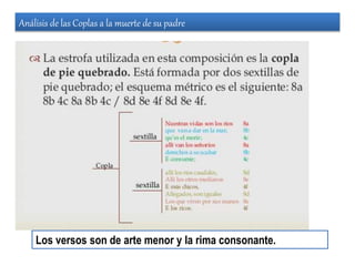 Análisis de las Coplas a la muerte de su padre
Los versos son de arte menor y la rima consonante.
 