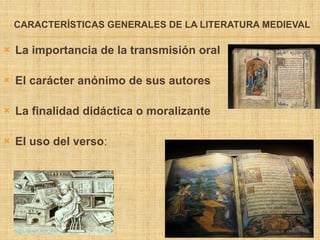 CARACTERÍSTICAS GENERALES DE LA LITERATURA MEDIEVAL
 La importancia de la transmisión oral
 El carácter anónimo de sus autores
 La finalidad didáctica o moralizante
 El uso del verso:
 