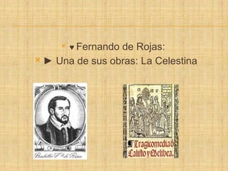  ♥ Fernando de Rojas:
 ► Una de sus obras: La Celestina
 