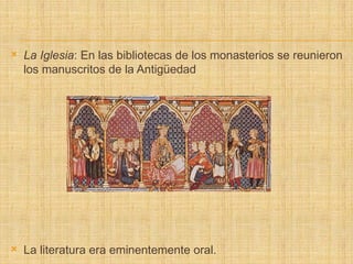  La Iglesia: En las bibliotecas de los monasterios se reunieron
los manuscritos de la Antigüedad
 La literatura era eminentemente oral.
 