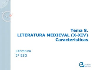 Tema 8. 
LITERATURA MEDIEVAL (X-XIV) 
Características 
Literatura 
3º ESO 
 
