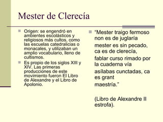 Mester de Clerecía  <ul><li>Origen: se engendró en ambientes escolásticos y religiosos más cultos, como las escuelas cated...