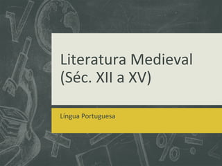 Literatura Medieval
(Séc. XII a XV)
Língua Portuguesa
 