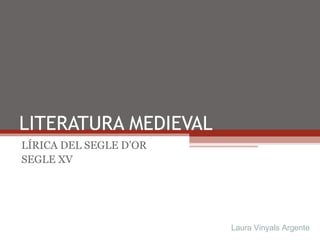 LITERATURA MEDIEVAL LÍRICA DEL SEGLE D’OR SEGLE XV Laura Vinyals Argente 