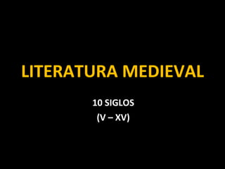 LITERATURA MEDIEVAL 10 SIGLOS (V – XV) 