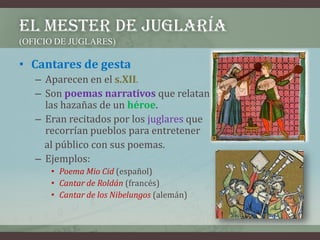 EL MESTER DE JUGLARÍA
(OFICIO DE JUGLARES)

• Cantares de gesta
   – Aparecen en el s.XII.
   – Son poemas narrativos que ...