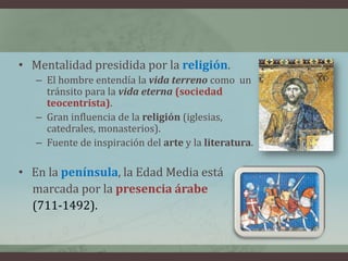• Mentalidad presidida por la religión.
   – El hombre entendía la vida terreno como un
     tránsito para la vida eterna ...