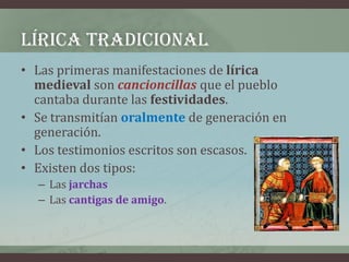 LÍRICA TRADICIONAL
• Las primeras manifestaciones de lírica
  medieval son cancioncillas que el pueblo
  cantaba durante l...
