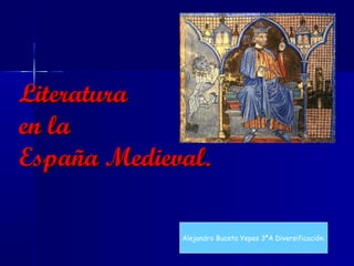 LiteraturaLiteratura
en laen la
España Medieval.España Medieval.
Alejandro Buceta Yepes 3ºA Diversificación.
 
