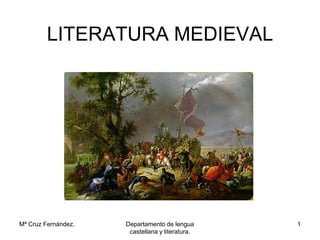 LITERATURA MEDIEVAL




Mª Cruz Fernández.   Departamento de lengua      1
                      castellana y literatura.
 