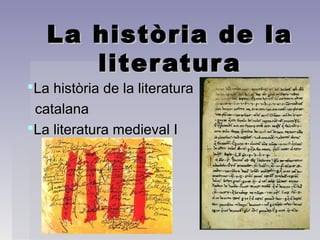 La història de la
      liter atur a
La història de la literatura
 catalana
La literatura medieval I
 