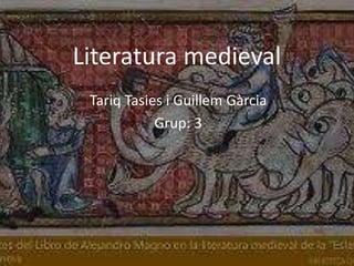 Literatura medieval
Tariq Tasies i Guillem Gàrcia
Grup: 3
 