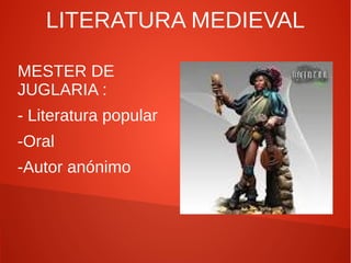 LITERATURA MEDIEVAL
MESTER DE
JUGLARIA :
- Literatura popular
-Oral
-Autor anónimo

 
