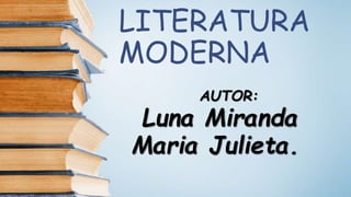 LITERATURA
MODERNA
AUTOR:
Luna Miranda
Maria Julieta.
 