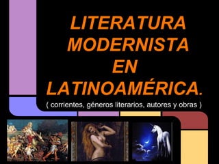LITERATURA
  MODERNISTA
      EN
LATINOAMÉRICA.
( corrientes, géneros literarios, autores y obras )
 