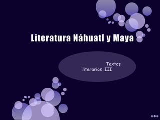 Literatura Náhuatl y Maya  		Textos literarios  III 