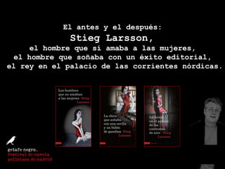 El antes y el después:  Stieg Larsson,  el hombre que sí amaba a las mujeres,  el hombre que soñaba con un éxito editorial,  el rey en el palacio de las corrientes nórdicas. 